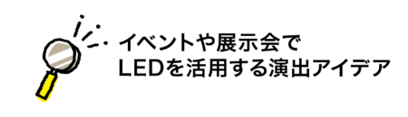 イベントや展示会で LEDを活用する演出アイデア