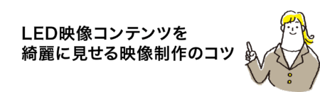 LED映像コンテンツを綺麗に見せる映像制作のコツ