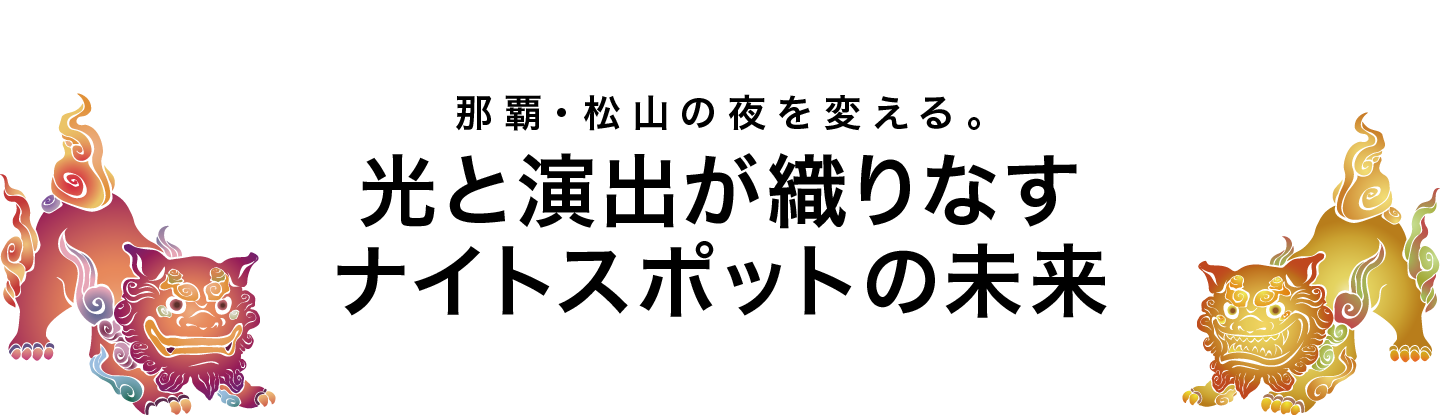 那覇・松山の夜を変える。光と演出が織りなすナイトスポットの未来